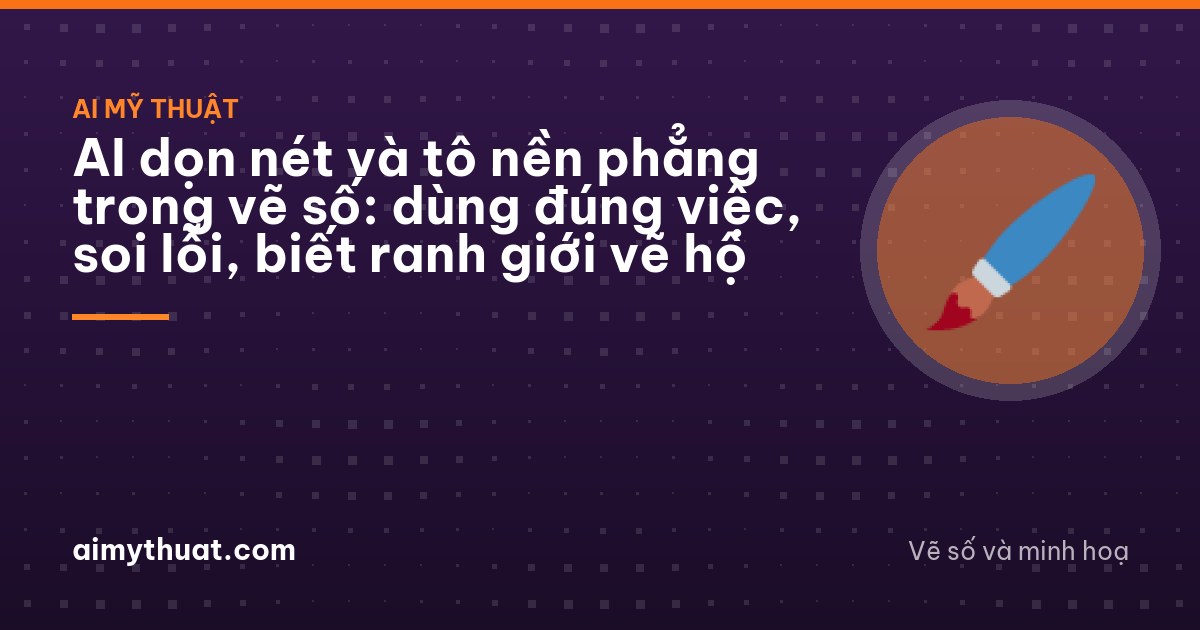 AI dọn nét và tô nền phẳng trong vẽ số: dùng đúng việc, soi lỗi, biết ranh giới vẽ hộ